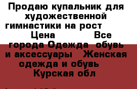 Продаю купальник для художественной гимнастики на рост 150-155 › Цена ­ 7 000 - Все города Одежда, обувь и аксессуары » Женская одежда и обувь   . Курская обл.